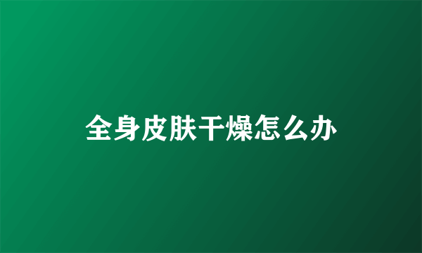 全身皮肤干燥怎么办