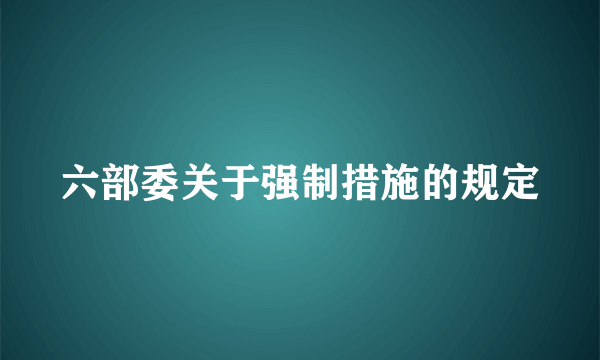 六部委关于强制措施的规定
