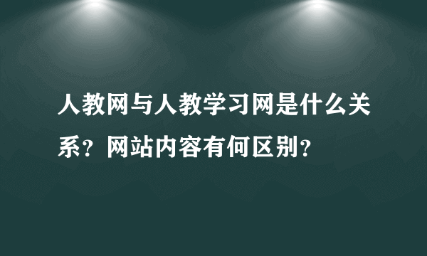 人教网与人教学习网是什么关系？网站内容有何区别？