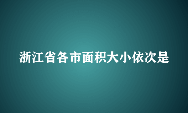浙江省各市面积大小依次是