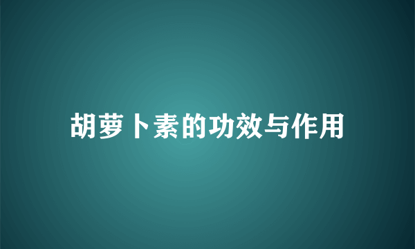 胡萝卜素的功效与作用