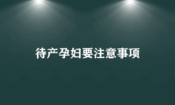 待产孕妇要注意事项
