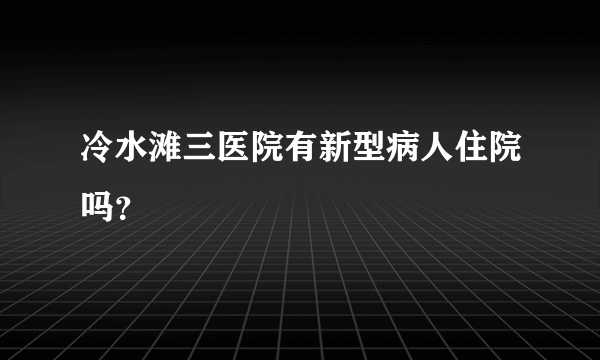 冷水滩三医院有新型病人住院吗？