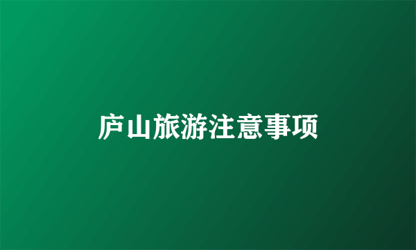 庐山旅游注意事项