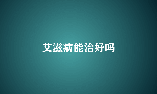艾滋病能治好吗