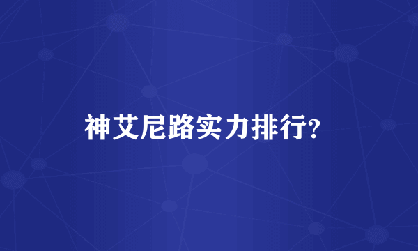 神艾尼路实力排行？