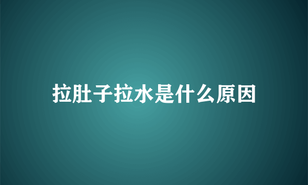 拉肚子拉水是什么原因