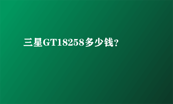 三星GT18258多少钱？