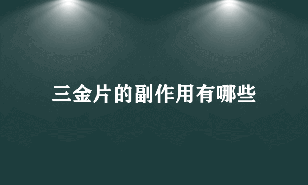 三金片的副作用有哪些