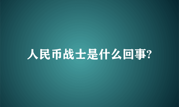 人民币战士是什么回事?