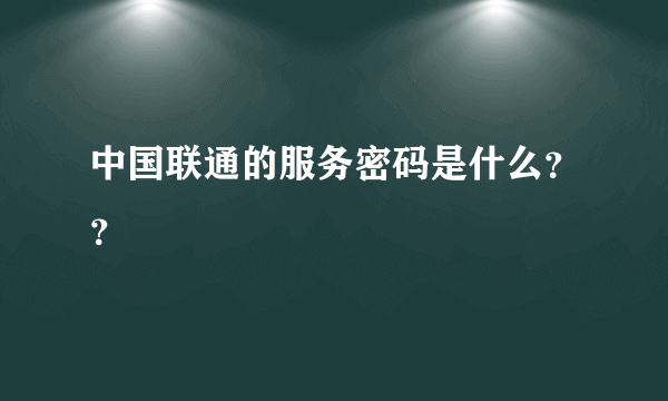 中国联通的服务密码是什么？？