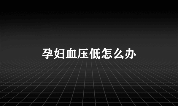 孕妇血压低怎么办
