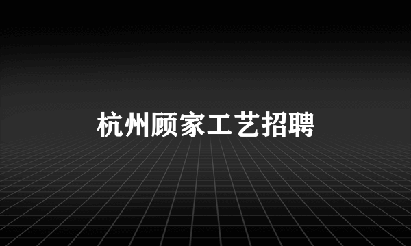 杭州顾家工艺招聘