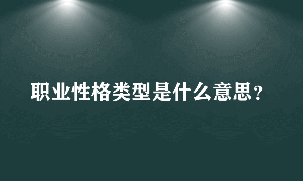 职业性格类型是什么意思？