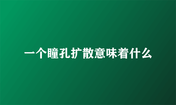 一个瞳孔扩散意味着什么