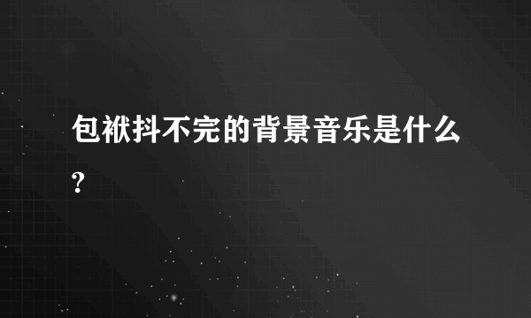 包袱抖不完的背景音乐是什么?