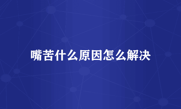 嘴苦什么原因怎么解决