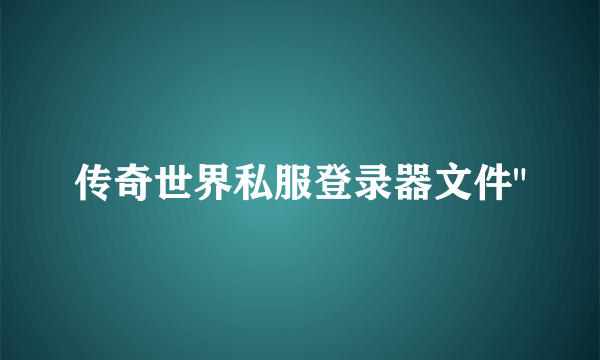 传奇世界私服登录器文件
