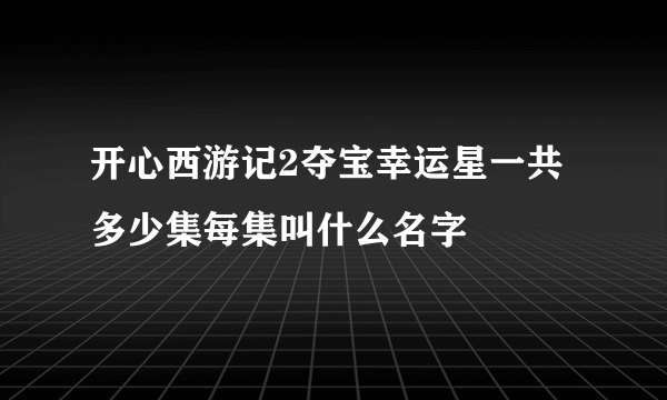 开心西游记2夺宝幸运星一共多少集每集叫什么名字