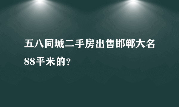 五八同城二手房出售邯郸大名88平米的？