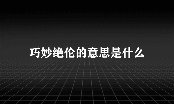 巧妙绝伦的意思是什么