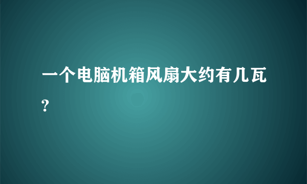 一个电脑机箱风扇大约有几瓦?