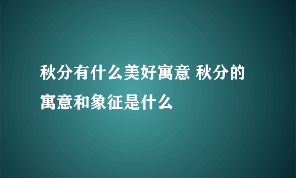 秋分有什么美好寓意 秋分的寓意和象征是什么
