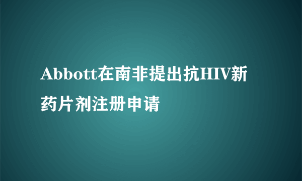 Abbott在南非提出抗HIV新药片剂注册申请