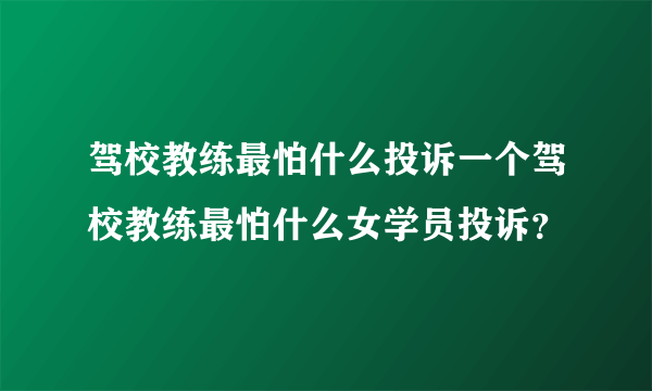 驾校教练最怕什么投诉一个驾校教练最怕什么女学员投诉？