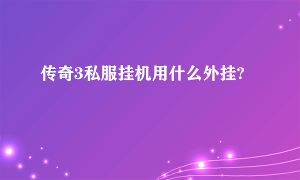 传奇3私服挂机用什么外挂?
