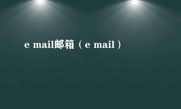 e mail邮箱（e mail）