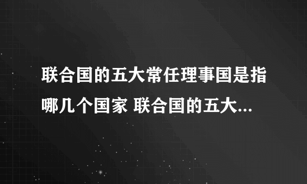 联合国的五大常任理事国是指哪几个国家 联合国的五大常任理事国是哪五个国家