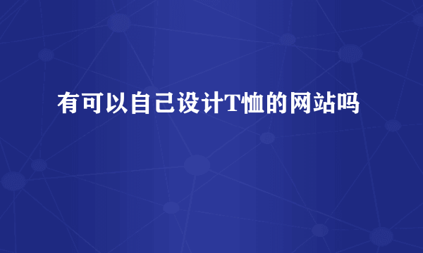 有可以自己设计T恤的网站吗