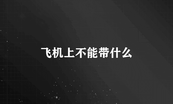 飞机上不能带什么
