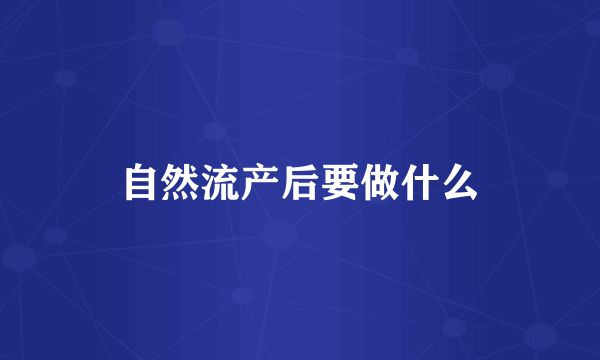 自然流产后要做什么