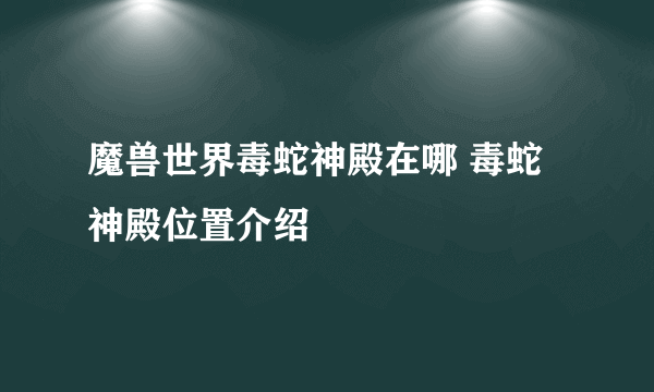 魔兽世界毒蛇神殿在哪 毒蛇神殿位置介绍