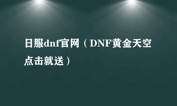 日服dnf官网（DNF黄金天空点击就送）
