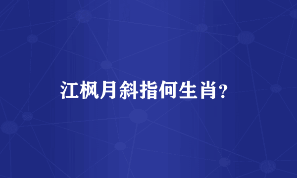 江枫月斜指何生肖？