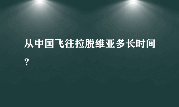 从中国飞往拉脱维亚多长时间？