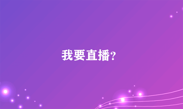 我要直播？