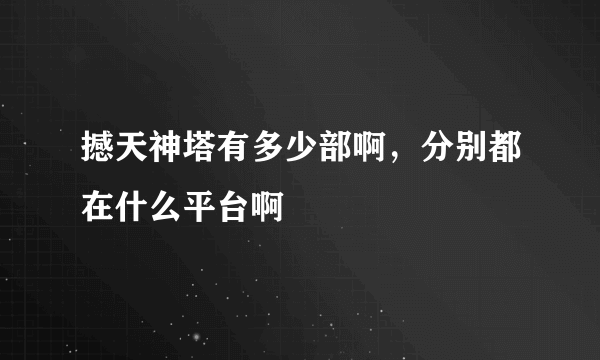 撼天神塔有多少部啊，分别都在什么平台啊