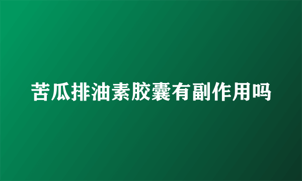 苦瓜排油素胶囊有副作用吗