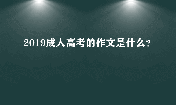 2019成人高考的作文是什么？