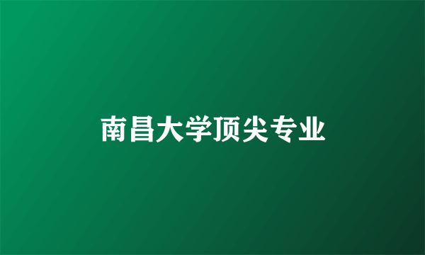 南昌大学顶尖专业