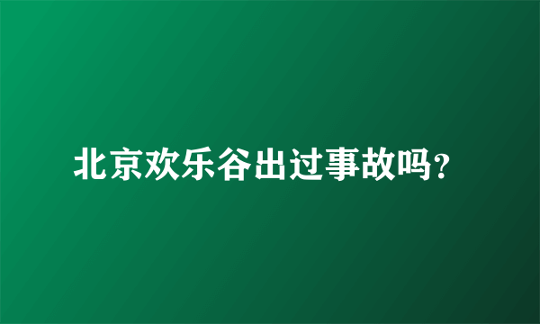 北京欢乐谷出过事故吗？