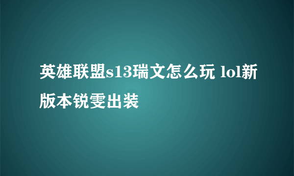 英雄联盟s13瑞文怎么玩 lol新版本锐雯出装