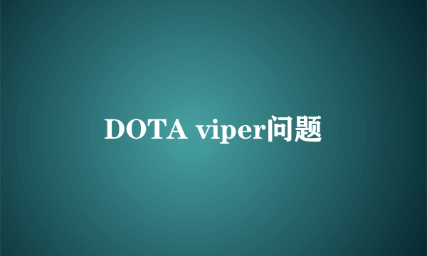 DOTA viper问题