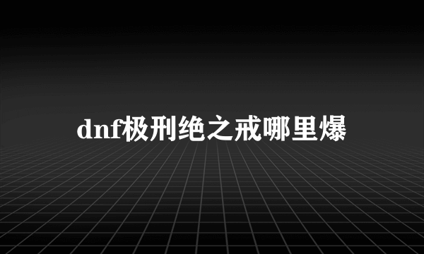 dnf极刑绝之戒哪里爆