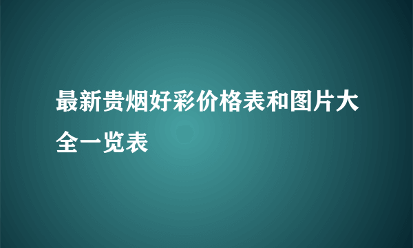 最新贵烟好彩价格表和图片大全一览表
