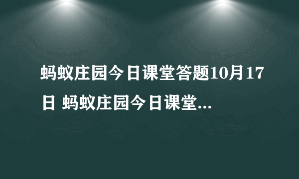 蚂蚁庄园今日课堂答题10月17日 蚂蚁庄园今日课堂答题最新答案
